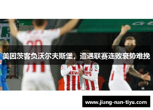 美因茨客负沃尔夫斯堡，遭遇联赛连败衰势难挽